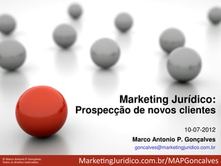Marketing Jurídico:
Prospecção de novos clientes
                               10-07-2012
           Marco Antonio P. Gonçalves
           goncalves@marketingjuridico.com.br
 