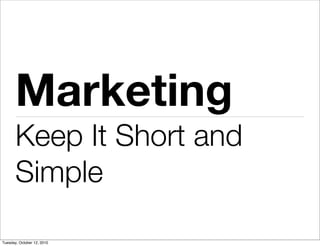 Marketing
       Keep It Short and
       Simple

Tuesday, October 12, 2010
 