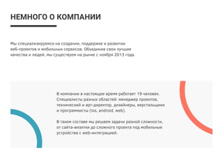 Sibriver — это немного больше, чем просто разработка сайтов и приложений. Это
аналитика и исследование аудитории, подготовка документации, проектирование
и концепция, веб и мобильный дизайн, разработка и тестирование.
Sibriver — резидент регионального ИТ кластера ИТЭ Томской области. Основатели
компании работают совместно с 2013 года.
О КОМПАНИИ
ОСНОВНЫЕ НАПРАВЛЕНИЯ:
— Разработка мобильных приложений
для Apple iOS, Google Android
— Сервисы для стартапов, создание
корпоративных и промо-сайтов
2 офиса / Томск
20 человек / Специалистов
30 проектов / 2014 год
 