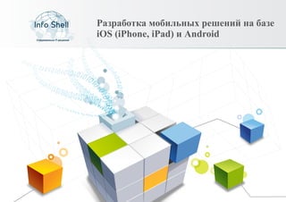 Разработка мобильных решений на базе
iOS (iPhone, iPad) и Android
 