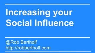 Increasing your
Social Influence
@Rob Bertholf
http://robbertholf.com
 