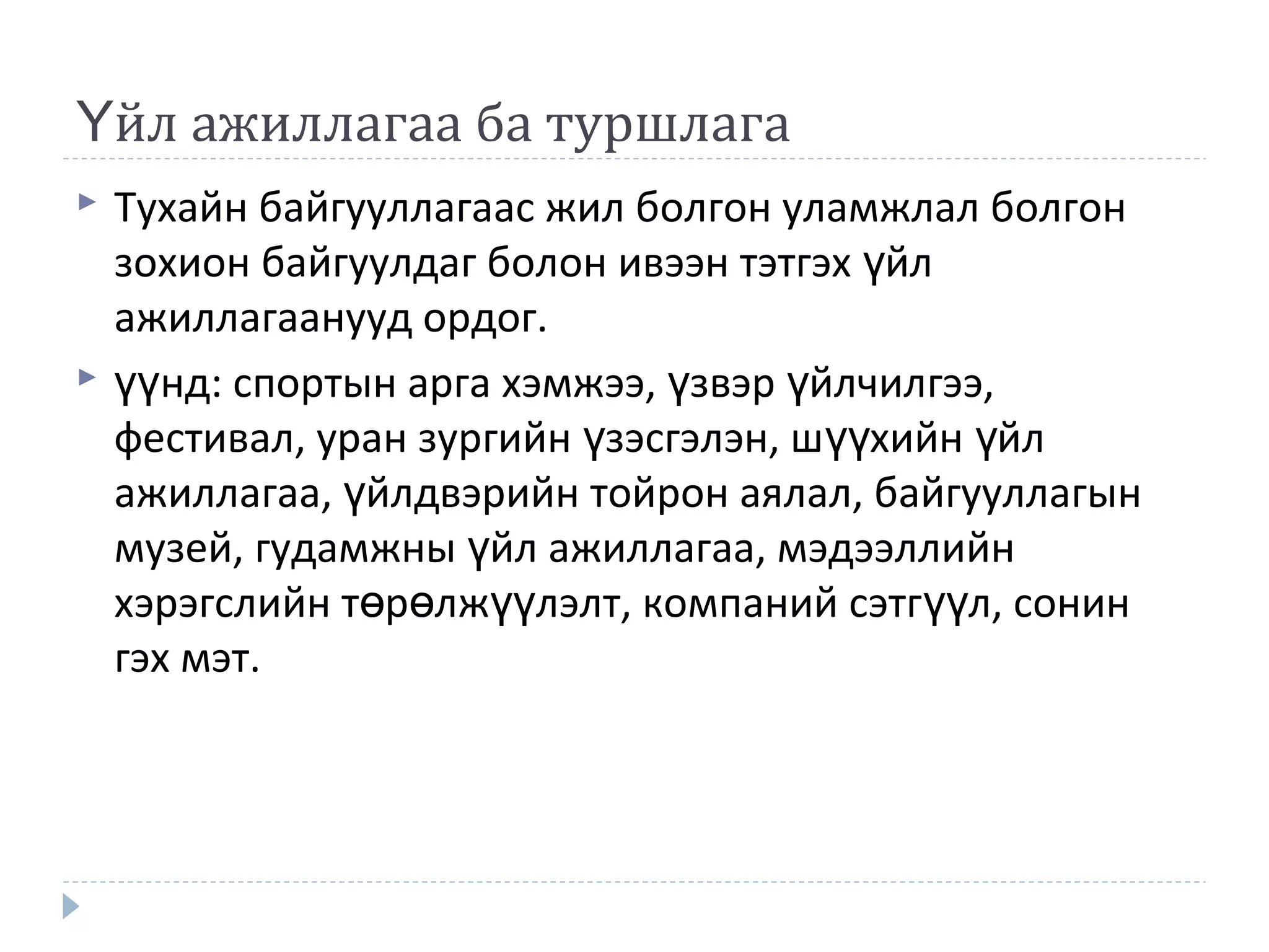 йл ажиллагаа ба туршлагаҮ
 Тухайн байгууллагаас жил болгон уламжлал болгон
зохион байгуулдаг болон ивээн тэтгэх йлү
ажиллагаанууд ордог.
 нд: спортын арга хэмжээ, звэр йлчилгээ,үү ү ү
фестивал, уран зургийн зэсгэлэн, ш хийн йлү үү ү
ажиллагаа, йлдвэрийн тойрон аялал, байгууллагынү
музей, гудамжны йл ажиллагаа, мэдээллийнү
хэрэгслийн т р лж лэлт, компаний сэтг л, сонинө ө үү үү
гэх мэт.
 