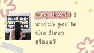 Why should I
Why should I
watch you in
watch you in
the first
the first
place?
place?
 