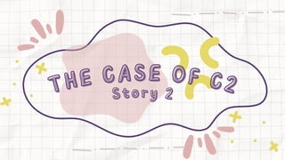 THE CASE OF C2
THE CASE OF C2
Story 2
Story 2
 
