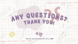 ANY QUESTIONS?
ANY QUESTIONS?
THANK YOU!
THANK YOU!
Ma'am Carla Kristina M. Cruz, MBA
 
