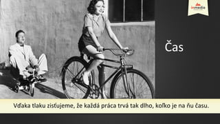 Vďaka tlaku zisťujeme, že každá práca trvá tak dlho, koľko je na ňu času.
Čas
 