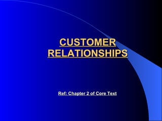 CUSTOMER RELATIONSHIPS Ref: Chapter 2 of Core Text 