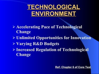 TECHNOLOGICAL ENVIRONMENT Accelerating Pace of Technological Change Unlimited Opportunities for Innovation Varying R&D Budgets Increased Regulation of Technological Change Ref: Chapter 6 of Core Text  