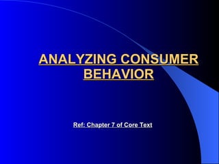 ANALYZING CONSUMER BEHAVIOR Ref: Chapter 7 of Core Text 