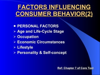 FACTORS INFLUENCING CONSUMER BEHAVIOR(2) PERSONAL FACTORS Age and Life-Cycle Stage Occupation Economic Circumstances Lifestyle Personality & Self-concept  Ref: Chapter 7 of Core Text 