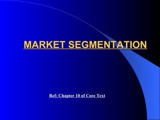 MARKET SEGMENTATION Ref: Chapter 10 of Core Text 