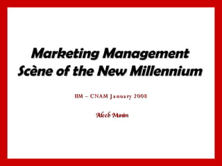 Marketing Management Scène of the New Millennium IIM – CNAM January 2008 Adeeb Munim 
