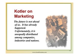 Kotler on
Marketing
The future is not ahead
 of us. It has already
 happened.
 Unfortunately, it is
 unequally distributed...