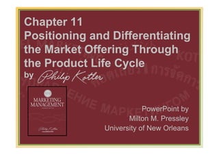 Chapter 11
Positioning and Differentiating
the Market Offering Through
the Product Life Cycle
by



                                  PowerPoint by
                             Milton M. Pressley
                      University of New Orleans
           www.bookfiesta4u.blogspot.com      11-320
 
