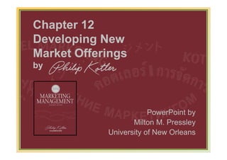 Chapter 12
Developing New
Market Offerings
by




                                PowerPoint by
                           Milton M. Pressley
                    University of New Orleans
         www.bookfiesta4u.blogspot.com      11-357
 
