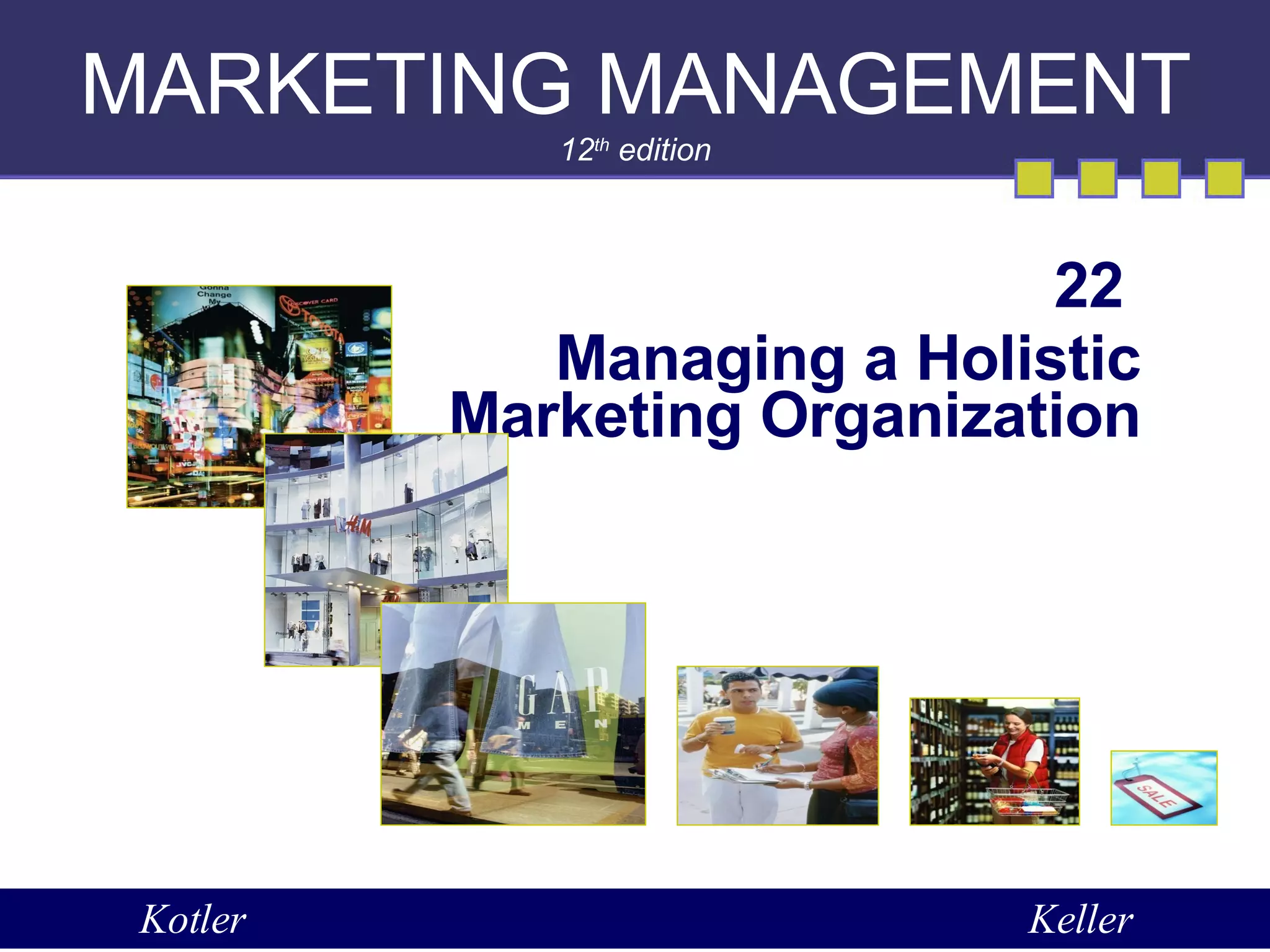 MARKETING MANAGEMENT 12 th  edition 22  Managing a Holistic Marketing Organization Kotler Keller 