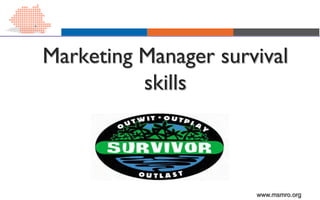 www.msmro.org
Marketing Manager survival
skills
 