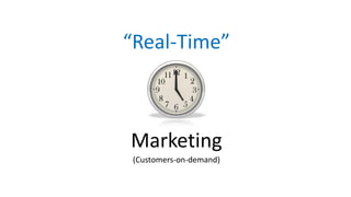 “Real-Time” 
Marketing 
(Customers-on-demand)  