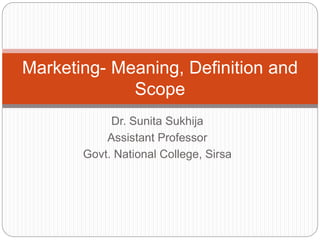 Dr. Sunita Sukhija
Assistant Professor
Govt. National College, Sirsa
Marketing- Meaning, Definition and
Scope
 