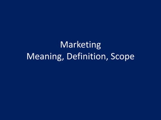 Marketing
Meaning, Definition, Scope
 