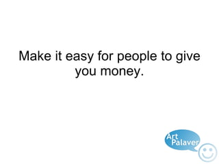 Make it easy for people to give you money. 