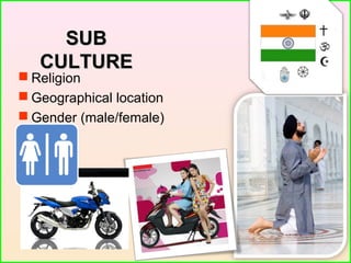 SUBSUB
CULTURECULTURE
 Religion
 Geographical location
 Gender (male/female)
 