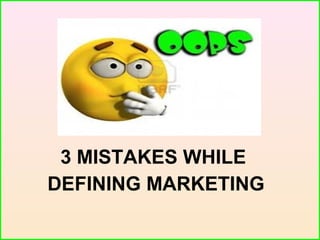 3 MISTAKES WHILE
DEFINING MARKETING
 