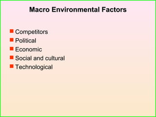  Competitors
 Political
 Economic
 Social and cultural
 Technological
Macro Environmental FactorsMacro Environmental Factors
 