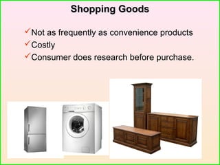 Shopping GoodsShopping Goods
Not as frequently as convenience products
Costly
Consumer does research before purchase.
 
