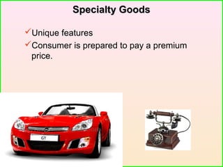 Specialty GoodsSpecialty Goods
Unique features
Consumer is prepared to pay a premium
price.
 