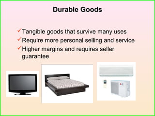 Durable GoodsDurable Goods
Tangible goods that survive many uses
Require more personal selling and service
Higher margins and requires seller
guarantee
 