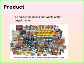 Product
To satisfy the needs and wants of the
target market.
 