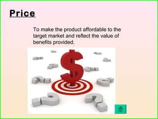Price
To make the product affordable to the
target market and reflect the value of
benefits provided.
 