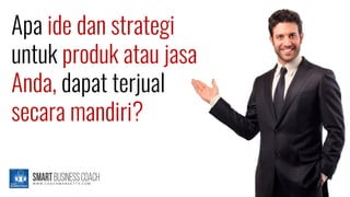 Apa ide dan strategi
untuk produk atau jasa
Anda, dapat terjual
secara mandiri?
 