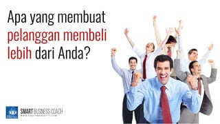 Apa yang membuat
pelanggan membeli
lebih dari Anda?
 