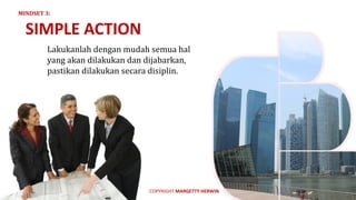Lakukanlah	dengan	mudah	semua	hal	
yang	akan	dilakukan	dan	dijabarkan,	
pastikan	dilakukan	secara	disiplin.
SIMPLE	ACTION
MINDSET	3:
COPYRIGHT	MARGETTY	HERWIN
 