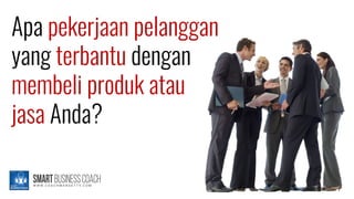 Apa pekerjaan pelanggan
yang terbantu dengan
membeli produk atau
jasa Anda?
 