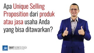 Apa Unique Selling
Proposition dari produk
atau jasa usaha Anda
yang bisa ditawarkan?
 