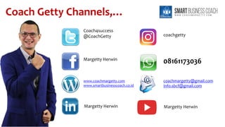 Coach Getty Channels,…
Coach4success
@CoachGetty
Margetty Herwin
www.coachmargetty.com
www.smartbusinesscoach.co.id
08161173036
coachgetty
Margetty Herwin
coachmargetty@gmail.com
Info.sbcf@gmail.com
Margetty Herwin
 