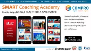 SMART Coaching Academy
Mobile Apps GOOGLE PLAY STORE & APPLE STORE
Silakan Download di HP Android
Anda untuk mendapatkan
Pilihan Seminar, Workshop
ataupun Training untuk bisnis
dan usaha Anda.
 