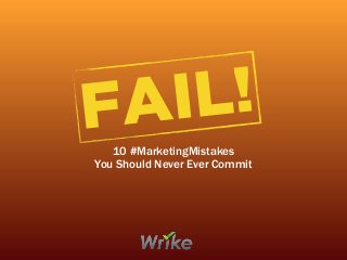 FAIL!
10 #MarketingMistakes
You Should Never Ever Commit
 