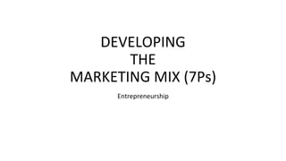 DEVELOPING
THE
MARKETING MIX (7Ps)
Entrepreneurship
 
