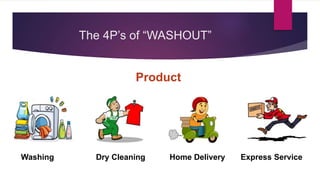 The 4P’s of “WASHOUT”
Product
Washing Dry Cleaning Home Delivery Express Service
 