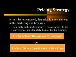 Pricing Strategy ,[object Object],[object Object],Profits = Total Revenues – Total Costs Profits = (Prices x Quantities sold) – Total Costs OR 