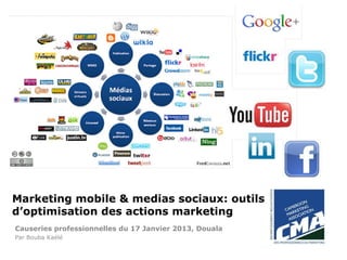 Marketing mobile & medias sociaux: outils
d’optimisation des actions marketing
Causeries professionnelles du 17 Janvier 2013, Douala
Par Bouba Kaélé
 