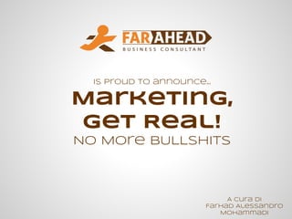 A cura di
Farhad Alessandro
Mohammadi
is proud to announce...
Marketing,
Get Real!
No More BULLSHITS
 