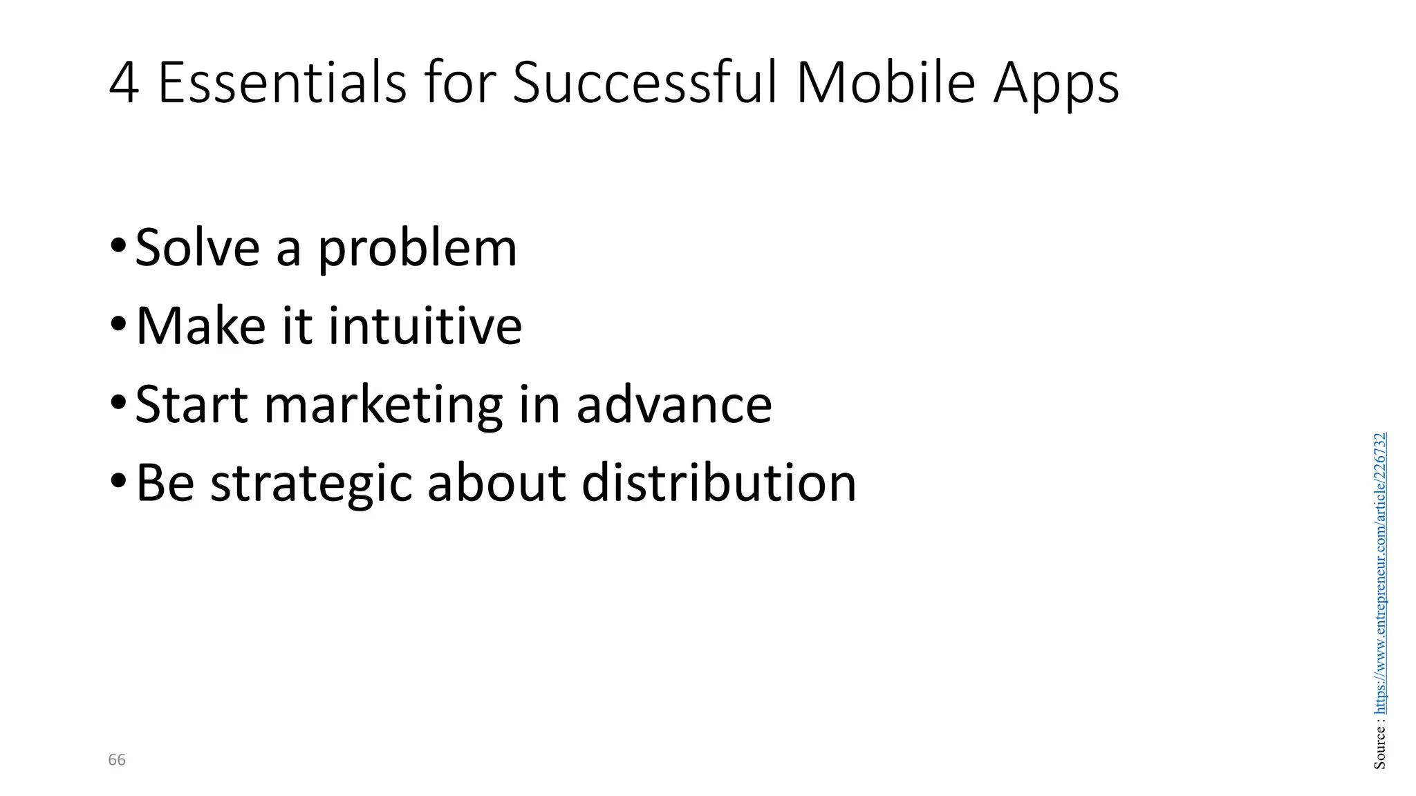 4 Essentials for Successful Mobile Apps
•Solve a problem
•Make it intuitive
•Start marketing in advance
•Be strategic about distribution
66
Source
:
https://www.entrepreneur.com/article/226732
 