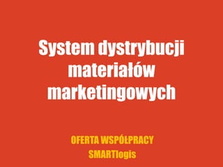 System dystrybucji
materiałów
marketingowych
OFERTA WSPÓŁPRACY
SMARTlogis
 