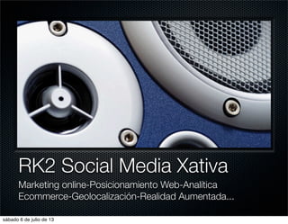 RK2 Social Media Xativa
Marketing online-Posicionamiento Web-Analítica
Ecommerce-Geolocalización-Realidad Aumentada...
sábado 6 de julio de 13
 