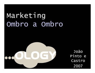 Marketing
Ombro a Ombro


                 João
                Pinto e
                Castro
                 2007